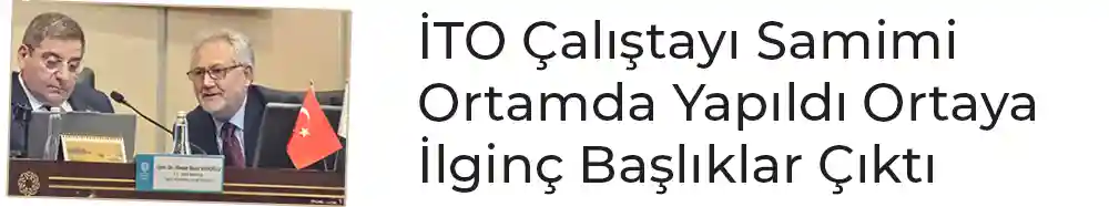 İTO Çalıştayı Samimi Ortamda Yapıldı Ortaya İlginç Başlıklar Çıktı